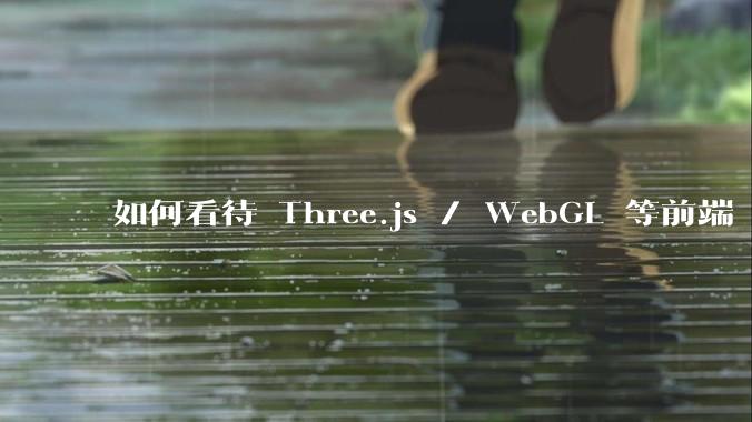 如何看待 Three.js / WebGL 等前端 3D 技术？